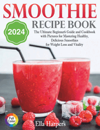 "Smoothie Recipe Book 2024: : The Ultimate Beginner's Guide and Cookbook with Pictures for Mastering Healthy, Delicious Smoothies for Weight Loss and Vitality"