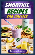 Smoothie Recipes for Colitis: 30 Delectable Fruit Blends Guide to Help Manage Ulcerative Colitis and Heal Gut