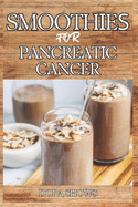 Smoothies for Pancreatic Cancer: Delicious Blends for Nourishment, Strength, and Recovery from Pancreatic Health and Overall Well-Being