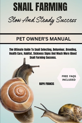 Snail Farming Slow and Steady Success: The Ultimate Guide To Snail Selecting, Behaviour, Breeding, Health Care, Habitat, Sickness Signs And Much More About Snail Farming Success. - Francis, Raph