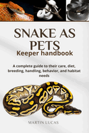 SNAKE AS PETS Keeper handbook: A complete guide to their care, diet, breeding, handling, behavior, and habitat needs