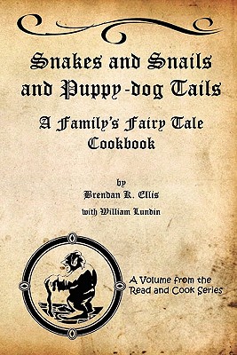 Snakes and Snails and Puppy-dog Tails: A Family's Fairy Tale Cookbook - Lundin, William (Contributions by), and Ellis, Brendan K