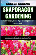SNAPDRAGON GARDENING Cultivation, Care Tips Management And Profit: Expert Tips On Growing Techniques, Designing, Pruning Tips, Seasonal Maintenance Strategies, Soil Requirements + More
