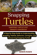 Snapping Turtles: A Step-by-Step Guide to Understanding, Breeding, Habitat, Behavior, Caring for, and Conserving Snapping Turtles.