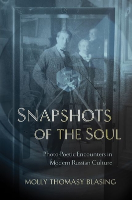 Snapshots of the Soul: Photo-Poetic Encounters in Modern Russian Culture - Blasing, Molly Thomasy