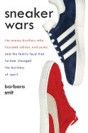 Sneaker Wars: The Enemy Brothers Who Founded Adidas and Puma and the Family Feud That Forever Changed the Business of Sport - Smit, Barbara