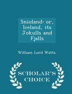 Snioland: Or, Iceland, Its Jokulls and Fjalls - Scholar's Choice Edition