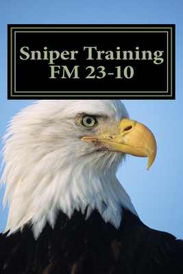 Sniper Training FM 23-10: OFFICIAL U.S. Army Field Manual 23-10 (Sniper Training) - The Army, Department Of