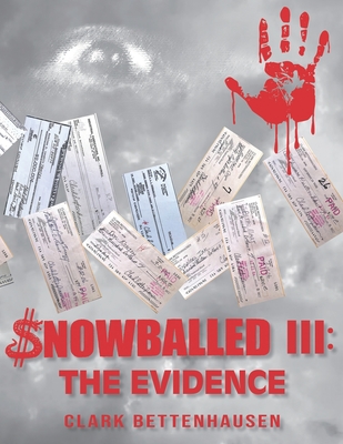 Snowballed III: The Evidence: Unmasking a Multi-Bank Money Laundering Scheme and Forgery Scandal - Bettenhausen, Clark E