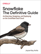 Snowflake - The Definitive Guide: Architecting, Designing, and Deploying on the Snowflake Data Cloud