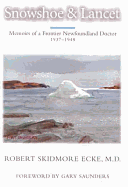 Snowshoe and Lancet: Memoirs of a Frontier Newfoundland Doctor, 1937 1947