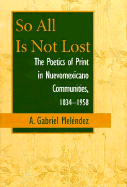 So All is Not Lost: The Poetics of Print in Nuevomexicano Communities, 1834-1958 - Melendez, A Gabriel
