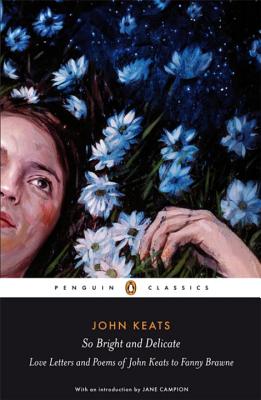 So Bright and Delicate: Love Letters and Poems of John Keats to Fanny Brawne - Campion, Jane, and Keats, John