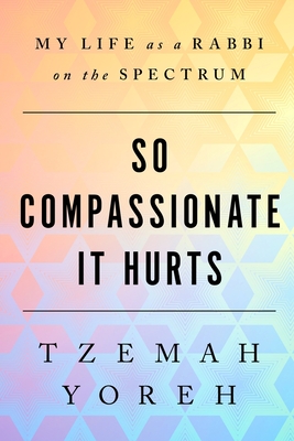 So Compassionate it Hurts: My Life as a Rabbi on the Spectrum - Yoreh, Tzemah