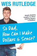 So Dad, How Can I Make Dollars & Sense?: Wealth-Building Insights for When Adulting Begins in EARNest