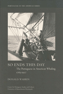 So Ends This Day: The Portuguese in American Whaling, 1765-1927 Volume 1