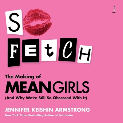 So Fetch: The Making of Mean Girls (and Why We're Still So Obsessed with It) - Armstrong, Jennifer Keishin, and Kaminsky, Eva (Read by)