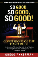 So Good, So Good, So Good! Confessions of the Piano Dude: A Memoire of Cruise Ship Life, Serial Rapists, Becoming Minimalist, Finding Love, and Living the Dream
