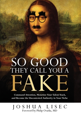 So Good They Call You a Fake: Command Attention, Monetize Your Talent Stack, and Become the Uncontested Authority in Your Niche - Lisec, Joshua