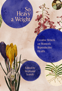 So Heavy a Weight: Creative Writers on Women's Reproductive Health