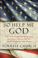 So Help Me God: The Founding Fathers and the First Great Battle Over Church and State - Church, Forrest