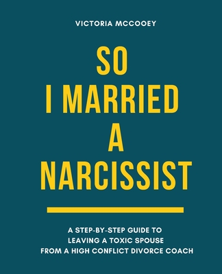 So I Married A Narcissist: A step-by-step guide to leaving a toxic spouse from a high conflict divorce coach - Graham, Anna (Editor), and McCooey, Victoria