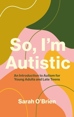So, I'm Autistic: An Introduction to Autism for Young Adults and Late Teens - O'Brien, Sarah
