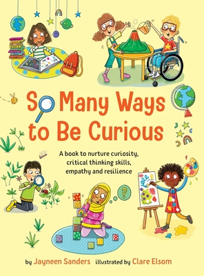 So Many Ways to Be Curious: A book to nurture curiosity, critical thinking skills, empathy and resilience - Sanders, Jayneen