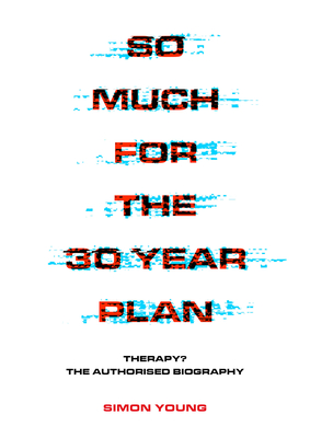 So Much for the 30 Year Plan: Therapy? the Authorised Biography - Young, Simon