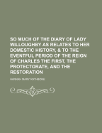 So Much of the Diary of Lady Willoughby: As Relates to Her Domestic History, and to the Eventful Period of the Reign of Charles the First (Classic Reprint)