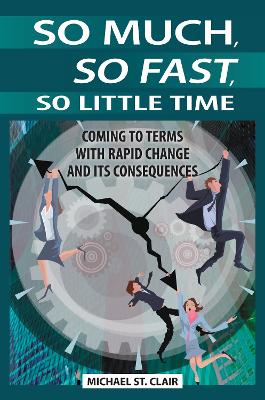 So Much, So Fast, So Little Time: Coming to Terms with Rapid Change and Its Consequences - St Clair, Michael