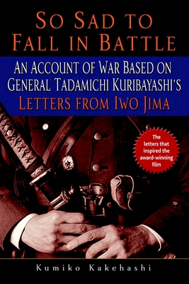 So Sad to Fall in Battle: An Account of War Based on General Tadamichi Kuribayashi's Letters from Iwo Jima - Kakehashi, Kumiko