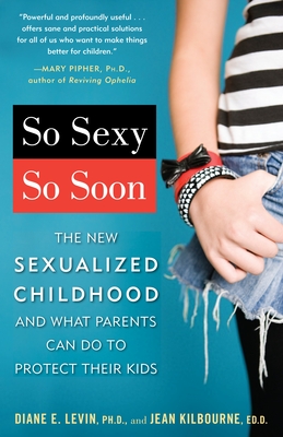 So Sexy So Soon: The New Sexualized Childhood and What Parents Can Do to Protect Their Kids - Levin, Diane E, and Kilbourne, Jean