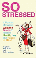 So Stressed: A Plan for Managing Women's Stress to Restore Health, Joy and Peace of Mind