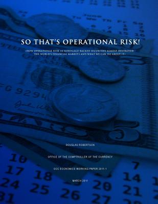 So That's Operational Risk! (How operational risk in mortgage-backed securities almost destroyed the world's financial markets and what we can do about it) - Robertson, Douglas, Dr.
