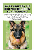 So Trainieren Sie Ihren Deutschen Sch?ferhund: Experten Techniken f?r die Ausbildung eines gut erzogenen Deutschen Sch?ferhundes