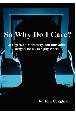 So Why Do I Care? Management, Marketing, and Innovation Insights for a Changing World - Coughlan, Tom