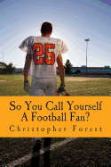 So You Call Yourself A Football Fan?: The little known legends and lore of American football. - Forest, Christopher H