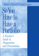 So You Have to Have a Portfolio: A Teacher s Guide to Preparation and Presentation - Wyatt, Robert L, and Looper, Sandra K