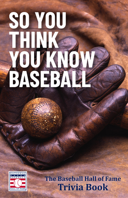 So You Think You Know Baseball: The Baseball Hall of Fame Trivia Book - The National Baseball Hall of Fame and Museum