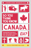 So You Think You Know CANADA, Eh?: Fascinating Fun Facts and Trivia about Canada for the Entire Family