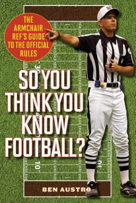 So You Think You Know Football?: The Armchair Ref's Guide to the Official Rules - Austro, Ben