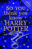 So You Think You Know Harry Potter?: Over 1000 Wizard Quiz Questions