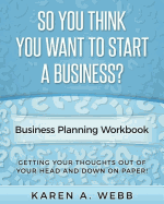 So You Think You Want to Start a Business: Getting Your Thoughts Out of Your Head and Down on Paper!