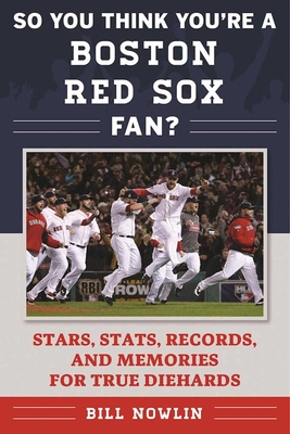 So You Think You're a Boston Red Sox Fan?: Stars, Stats, Records, and Memories for True Diehards - Nowlin, Bill