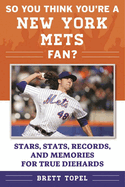 So You Think You're a New York Mets Fan?: Stars, STATS, Records, and Memories for True Diehards