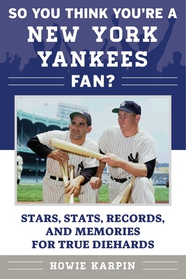 So You Think You're a New York Yankees Fan?: Stars, Stats, Records, and Memories for True Diehards - Karpin, Howie