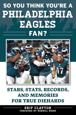So You Think You're a Philadelphia Eagles Fan?: Stars, Stats, Records, and Memories for True Diehards - Clayton, Skip, and Reese, Merrill (Foreword by)