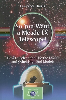 So You Want a Meade LX Telescope!: How to Select and Use the Lx200 and Other High-End Models - Harris, Lawrence