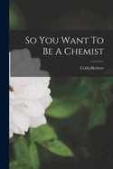 So You Want To Be A Chemist